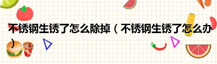 不锈钢生锈了怎么除掉 不锈钢生锈了怎么办