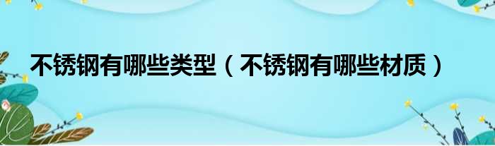 不锈钢有哪些类型 不锈钢有哪些材质