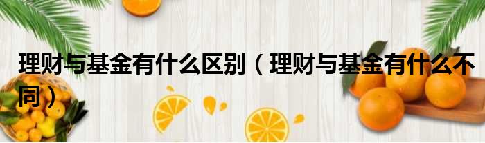 理财与基金有什么区别 理财与基金有什么不同