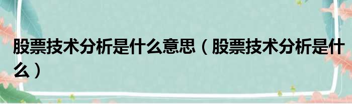 股票技术分析是什么意思 股票技术分析是什么
