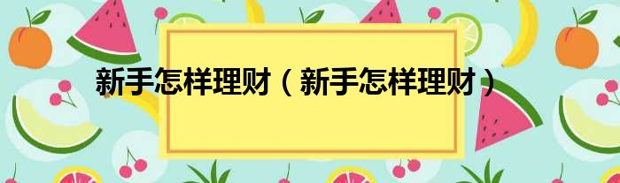 新手怎样理财 新手怎样理财