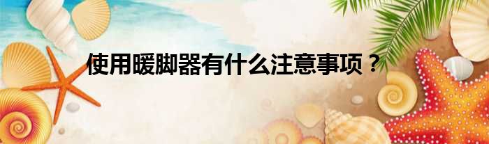 使用暖脚器有什么注意事项