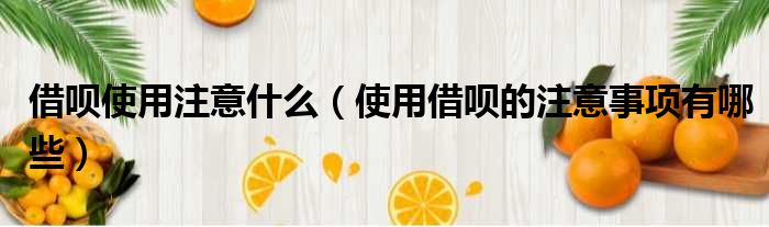借呗使用注意什么 使用借呗的注意事项有哪些