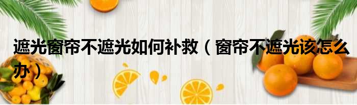 遮光窗帘不遮光如何补救 窗帘不遮光该怎么办