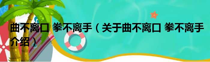 曲不离口 拳不离手 关于曲不离口 拳不离手介绍