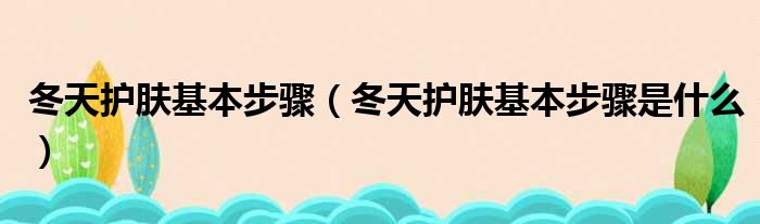 冬天护肤基本步骤 冬天护肤基本步骤是什么