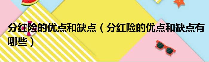 分红险的优点和缺点 分红险的优点和缺点有哪些