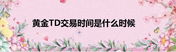 黄金TD交易时间是什么时候