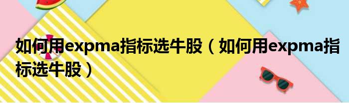 如何用expma指标选牛股 如何用expma指标选牛股