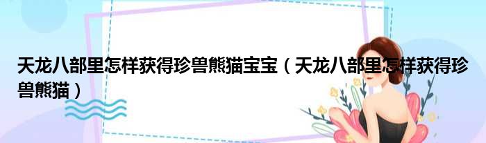 天龙八部里怎样获得珍兽熊猫宝宝 天龙八部里怎样获得珍兽熊猫