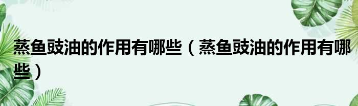 蒸鱼豉油的作用有哪些 蒸鱼豉油的作用有哪些