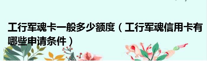 工行军魂卡一般多少额度 工行军魂信用卡有哪些申请条件