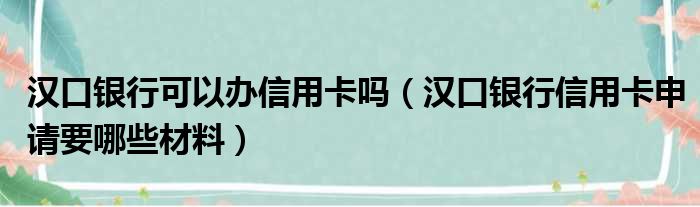 汉口银行可以办信用卡吗 汉口银行信用卡申请要哪些材料