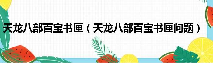 天龙八部百宝书匣 天龙八部百宝书匣问题