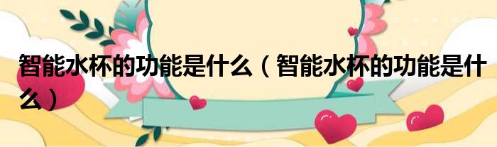 智能水杯的功能是什么 智能水杯的功能是什么