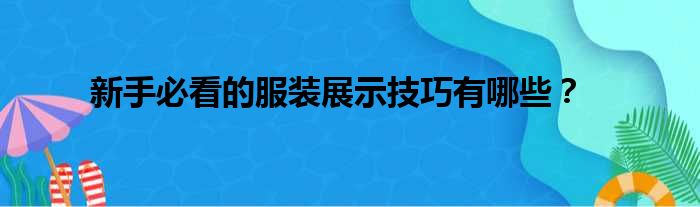 新手必看的服装展示技巧有哪些