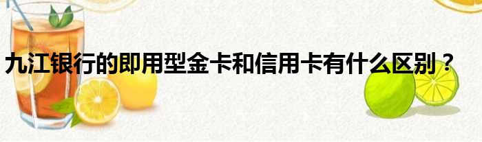九江银行的即用型金卡和信用卡有什么区别