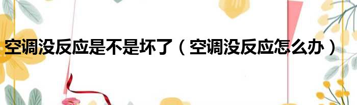 空调没反应是不是坏了 空调没反应怎么办