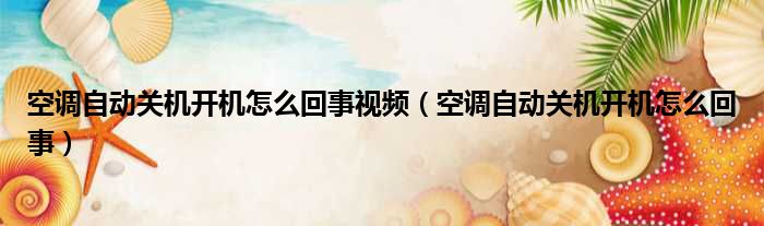 空调自动关机开机怎么回事视频 空调自动关机开机怎么回事