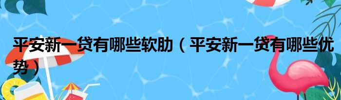 平安新一贷有哪些软肋 平安新一贷有哪些优势