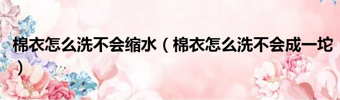 棉衣怎么洗不会缩水 棉衣怎么洗不会成一坨