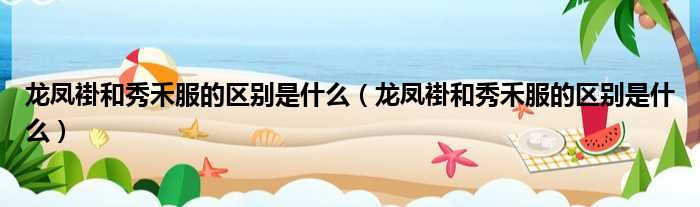 龙凤褂和秀禾服的区别是什么 龙凤褂和秀禾服的区别是什么