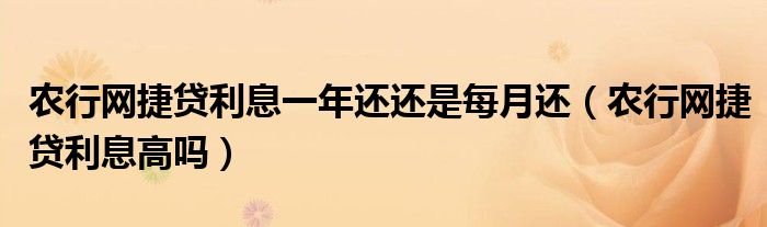 农行网捷贷利息一年还还是每月还 农行网捷贷利息高吗