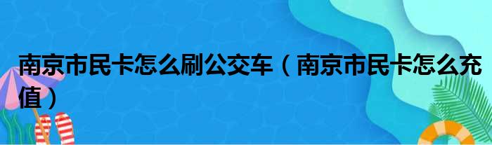 南京市民卡怎么刷公交车 南京市民卡怎么充值