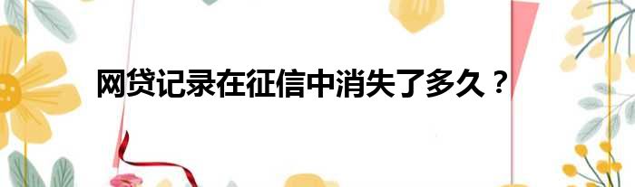 网贷记录在征信中消失了多久