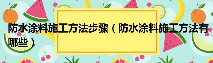 防水涂料施工方法步骤 防水涂料施工方法有哪些