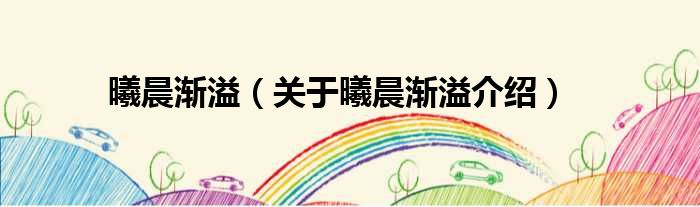 曦晨渐溢 关于曦晨渐溢介绍