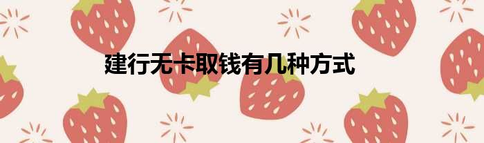 建行无卡取钱有几种方式