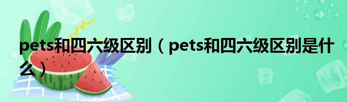 pets和四六级区别 pets和四六级区别是什么
