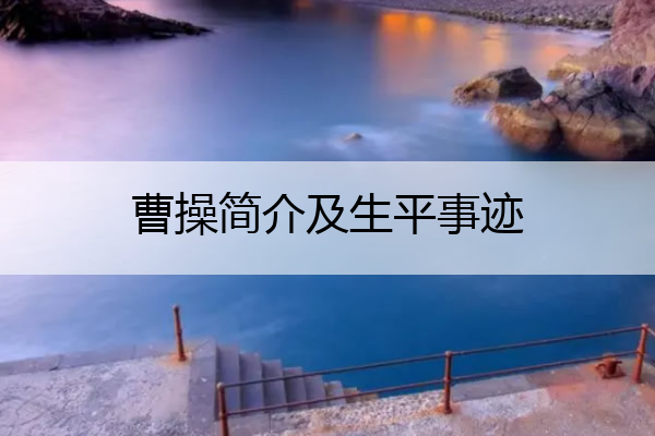 曹操简介及生平事迹 曹操简介及生平事迹50字