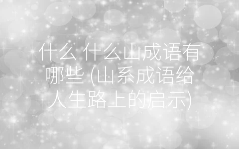 什么 什么山成语有哪些 (山系成语给人生路上的启示)
