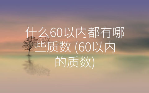 什么60以内都有哪些质数 (60以内的质数)