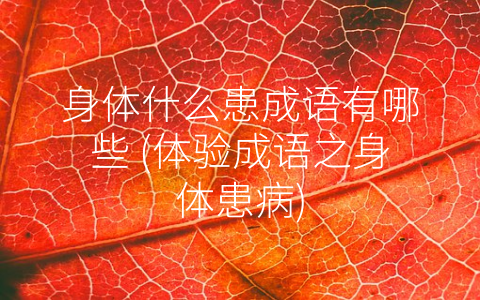 身体什么患成语有哪些 (体验成语之身体患病)