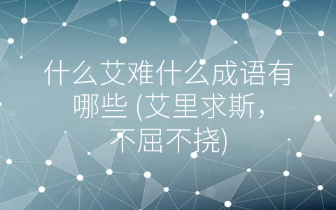 什么艾难什么成语有哪些 (艾里求斯，不屈不挠)