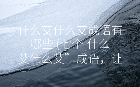什么艾什么艾成语有哪些 (七个-什么艾什么艾”成语，让你的语言更加生动活泼)