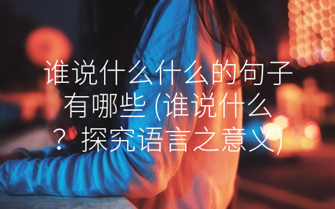 谁说什么什么的句子有哪些 (谁说什么？探究语言之意义)