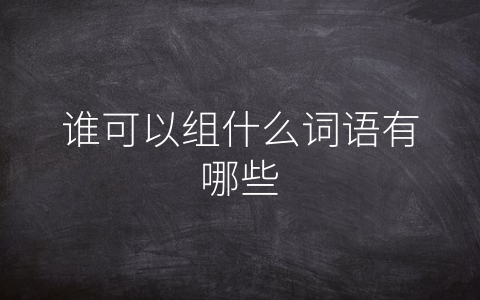 谁可以组什么词语有哪些