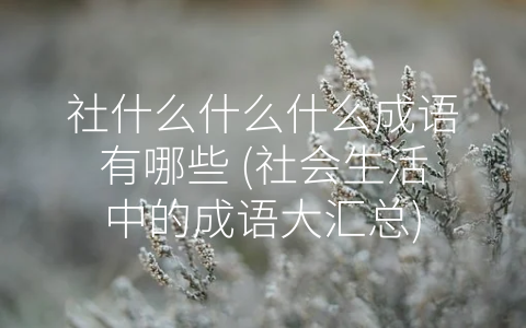社什么什么什么成语有哪些 (社会生活中的成语大汇总)