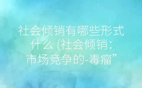 社会倾销有哪些形式什么 (社会倾销：市场竞争的-毒瘤”)