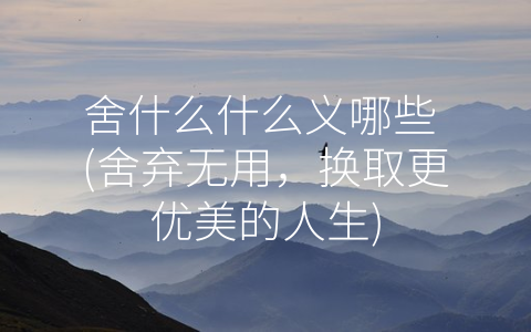 舍什么什么义哪些 (舍弃无用，换取更优美的人生)