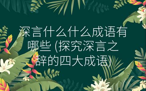 深言什么什么成语有哪些 (探究深言之辞的四大成语)