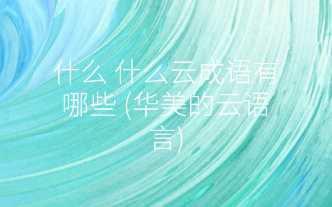 什么 什么云成语有哪些 (华美的云语言)