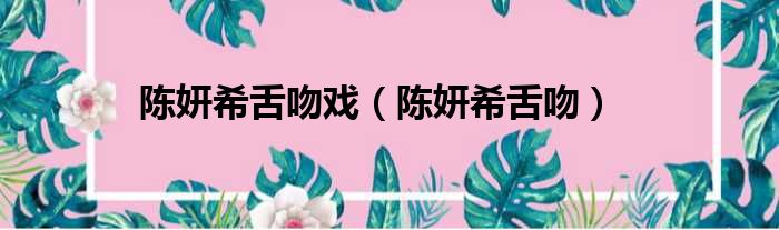 陈妍希舌吻戏 陈妍希舌吻