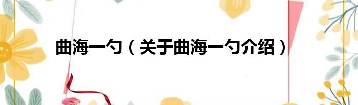曲海一勺 关于曲海一勺介绍