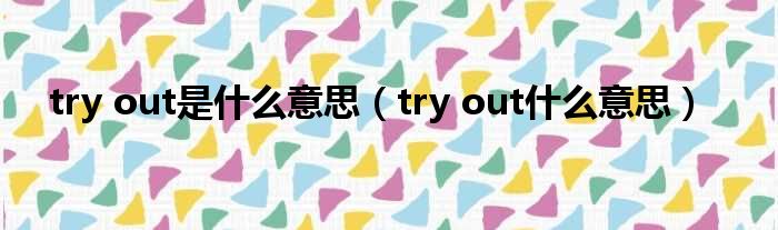 try out是什么意思 try out什么意思