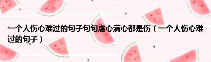 一个人伤心难过的句子句句虐心满心都是伤 一个人伤心难过的句子